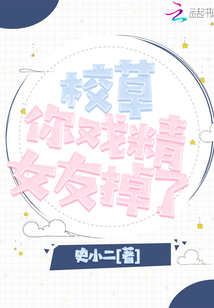 校草你戏精女友掉了章节列表