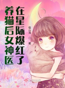 养猫后女神医在星际爆红了章节列表