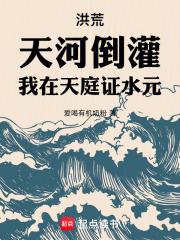 洪荒神话：天河倒灌，我证水元！章节列表
