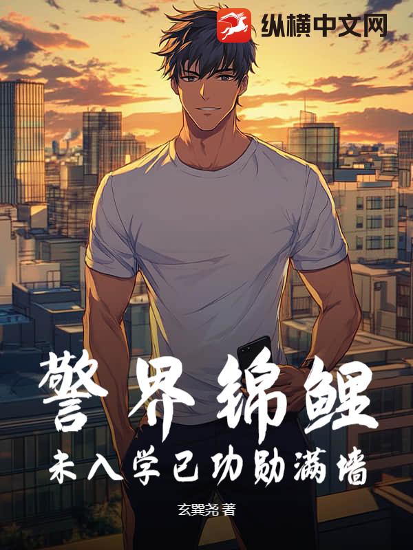 警界锦鲤，未入学已功勋满墙章节列表