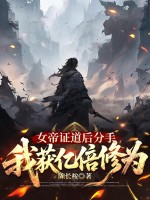女帝证道后分手，我获亿倍修为章节列表