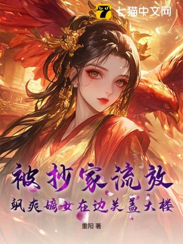 被抄家流放，飒爽嫡女在边关盖大楼！章节列表