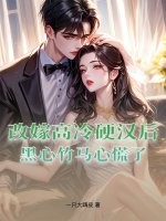 改嫁高冷硬汉后，黑心竹马心慌了章节列表
