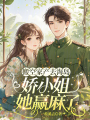 搬空家产去海岛，娇小姐她赢麻了章节列表