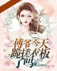 傅爷今天跪搓衣板了吗章节列表