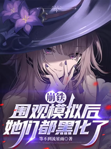 崩铁：围观模拟后，她们都黑化了章节列表