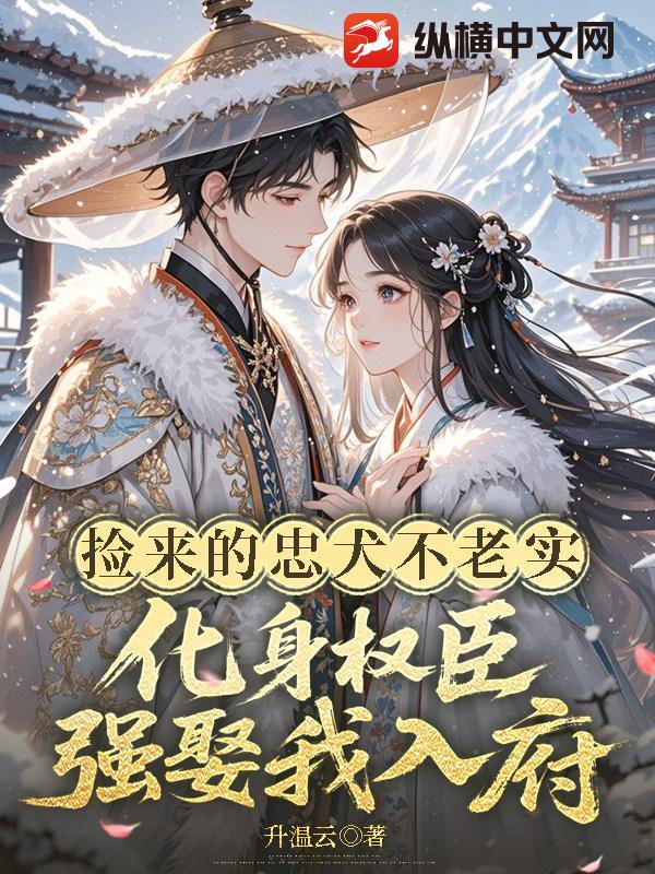 捡来的忠犬不老实，化身权臣强娶我入府章节列表