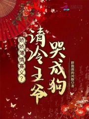 娇娇薄情寡义？清冷王爷哭成狗章节列表