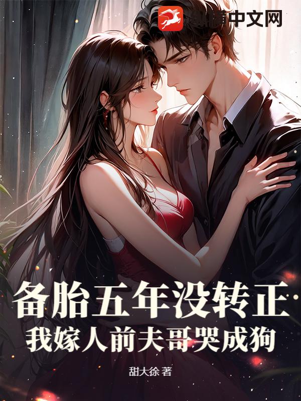 备胎五年没转正，我嫁人前夫哥哭成狗章节列表