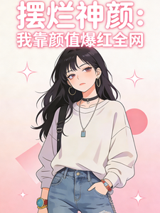 摆烂神颜：我靠颜值爆红全网章节列表