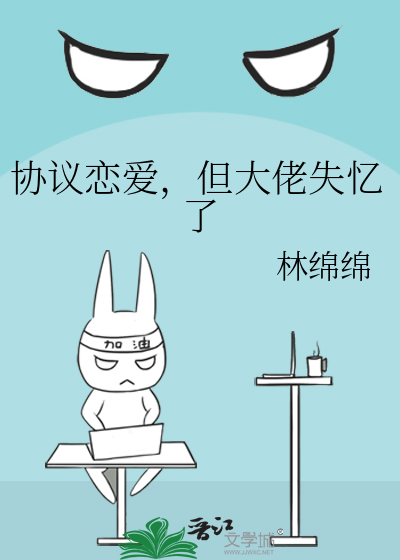 协议恋爱，但大佬失忆了章节列表