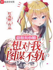 总有大小姐想对我图谋不轨章节列表